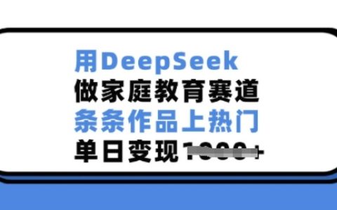 利用DeepSeek深耕家庭教育領域，作品持續火爆，單日收益顯著提升