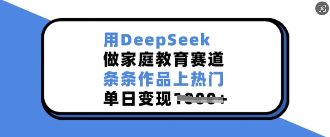 用DeepSeek做家庭教育賽道，條條作品上熱門，單日變現(xiàn)多張