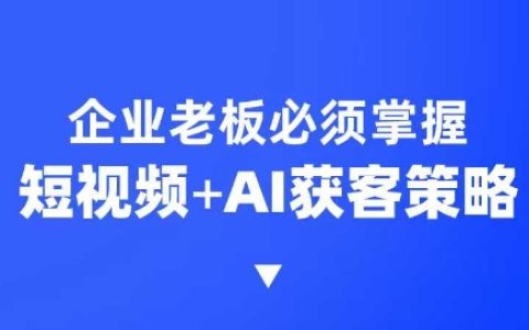 企業(yè)必備短視頻AI獲客課程，6步短視頻+A.I.突圍技巧，3大霸屏搶客策略