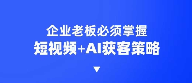 企業(yè)短視頻AI獲客霸屏流量課，6步短視頻+AI突圍法，3大霸屏搶客策略