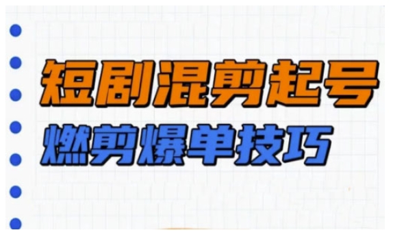 短劇實操教學，短劇混剪起號燃剪爆單技巧