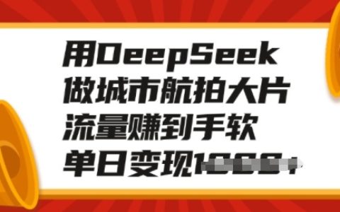 利用DeepSeek打造城市航拍大片，輕松獲取海量流量，單日多渠道變現攻略