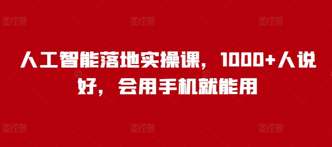 人工智能落地實操課，1000+人說好，會用手機就能用