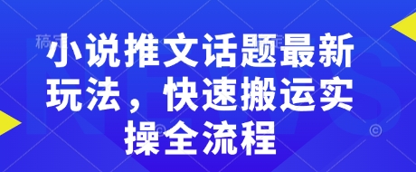 小說推文話題最新玩法，快速搬運(yùn)實(shí)操全流程