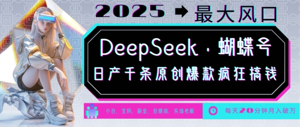 DeepSeek+蝴蝶號(hào)，2025年最大風(fēng)口，日產(chǎn)千條原創(chuàng)爆款，輕松月入破W