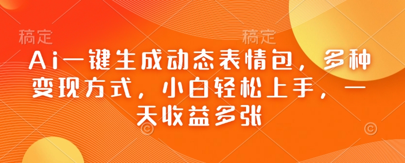 Ai一鍵生成動態(tài)表情包，多種變現(xiàn)方式，小白輕松上手，一天收益多張