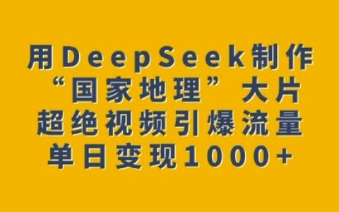 使用DeepSeek打造震撼視覺，“國家地理”風格大片吸引海量流量，輕松實現單日多渠道變現