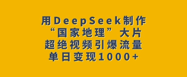 用DeepSeek制作“國家地理”大片，超絕視頻引爆流量，單日變現多張