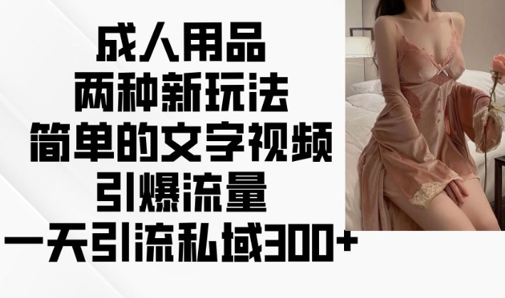 成人用品兩種新玩法，簡單的文字視頻引爆流量，一天引流私域300+