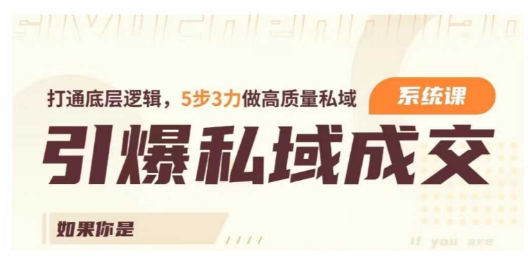 引爆私域成交力系統(tǒng)課，打通底層邏輯，5步3力做高質(zhì)量私域