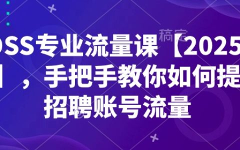 BOSS直聘流量提升課程【2025最新版】：手把手教你優化招聘賬號流量