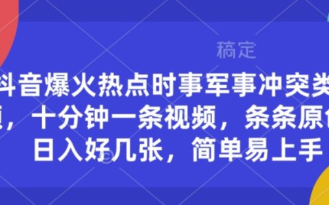 抖音熱門事件視頻制作：時事軍事沖突內容，十分鐘一條，輕松實現日入好幾張