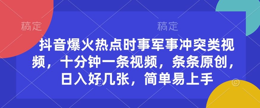 抖音爆火熱點時事軍事沖突類視頻，十分鐘一條視頻，條條原創，日入好幾張，簡單易上手