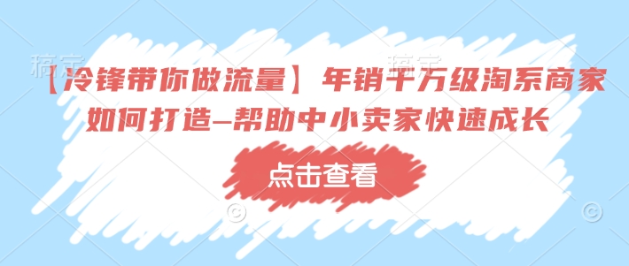 【冷鋒帶你做流量】年銷千萬級淘系商家如何打造–幫助中小賣家快速成長