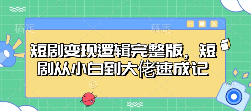 短劇變現(xiàn)邏輯完整版，短劇從小白到大佬速成記