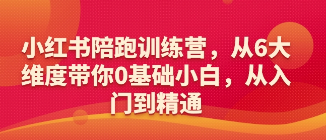 小紅書(shū)陪跑訓(xùn)練營(yíng)，從6大維度帶你0基礎(chǔ)小白，從入門(mén)到精通
