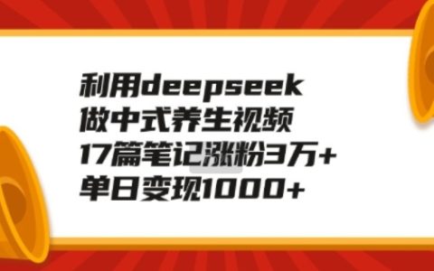 利用DeepSeek制作中式養生視頻：17篇筆記漲粉3萬+，輕松實現日入1k