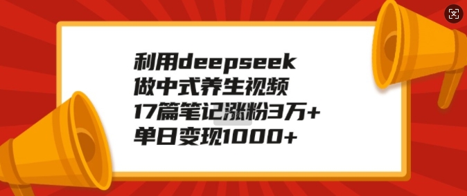 利用deepseek做中式養生視頻，17篇筆記漲粉3萬+，單日變現1k