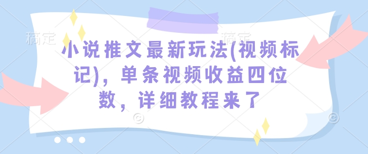 小說推文最新玩法(視頻標記)，單條視頻收益四位數(shù)，詳細教程來了