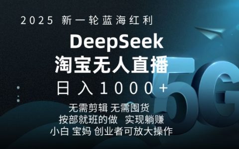 2025年淘寶無人直播5.0全新升級，Deepseek獨家推出躺賺項目，日入多單，藍海紅利爆發！
