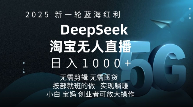2025新一輪藍(lán)海紅利淘寶deepseek獨(dú)家推出淘寶無人直播5.0躺Z項(xiàng)目，日入多張