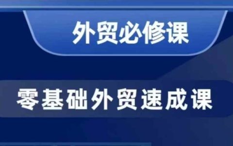 零基礎(chǔ)外貿(mào)入門：40節(jié)實戰(zhàn)課程教你開發(fā)客戶與商務(wù)談判技巧