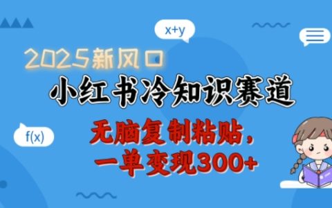 2025年小紅書賺錢新思路：冷知識賽道，簡單操作，單筆變現300+