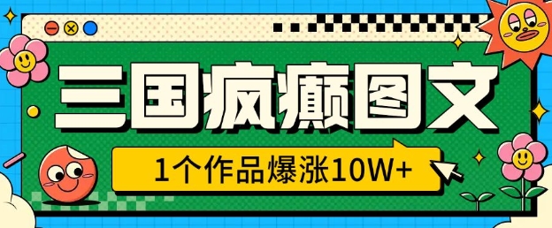 三國瘋癲圖文，1個作品爆漲10W+，3分鐘教會你，趁著風口無腦沖(附詳細教學)