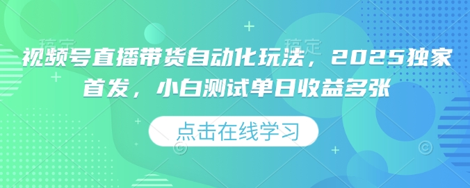 視頻號直播帶貨自動化玩法，2025獨家首發(fā)，小白測試單日收益多張【揭秘】