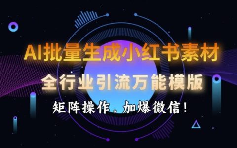 AI批量制作小紅書素材，全行業引流萬能模板，矩陣運營，快速增加微信粉絲