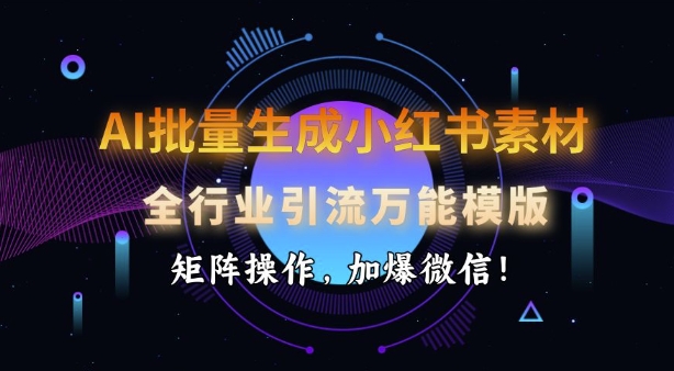 AI批量生成小紅書素材，全行業引流萬能模版，矩陣操作，加爆微信
