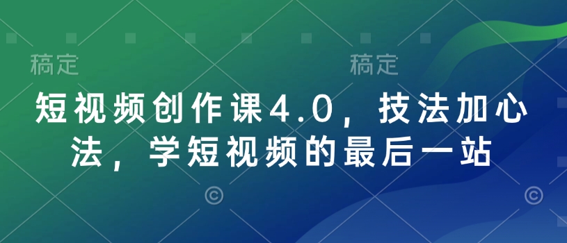 短視頻創(chuàng)作課4.0，技法加心法，學(xué)短視頻的最后一站
