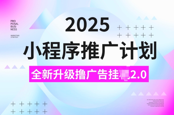 2025小程序推廣計劃，擼廣告掛JI3.0玩法，日均5張【揭秘】