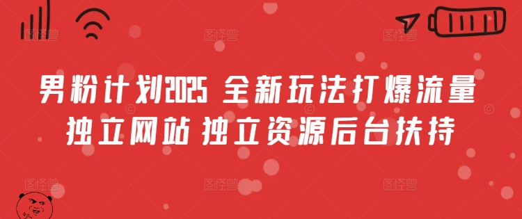 男粉計劃2025 ?全新玩法打爆流量 獨立網站 獨立資源后臺扶持【揭秘】