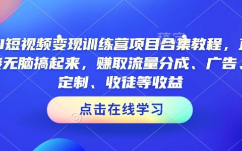 AI短視頻快速變現實戰訓練營（項目合集教程，多渠道收益全解析）