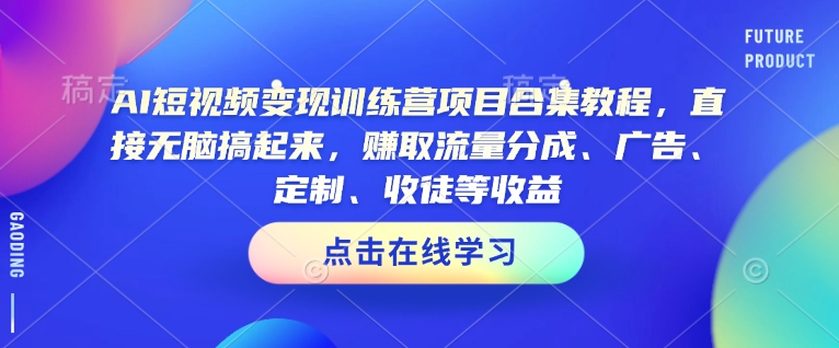 AI短視頻變現訓練營項目合集教程，直接無腦搞起來，賺取流量分成、廣告、定制、收徒等收益（0302更新）