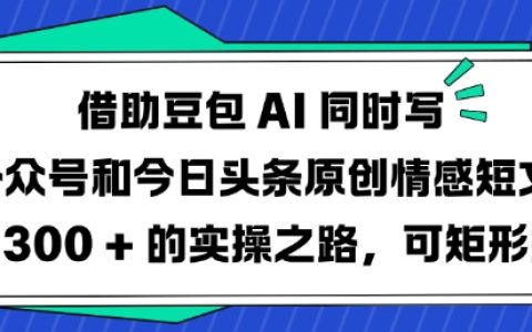 巧用豆包AI打造情感短文雙平臺（公眾號+今日頭條）日更3篇運營技巧