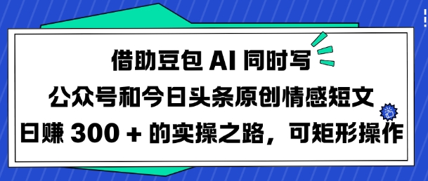 借助豆包AI同時寫公眾號和今日頭條原創情感短文日入3張的實操之路，可矩形操作