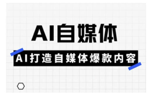 Ai自媒體實(shí)操課，AI打造自媒體爆款內(nèi)容