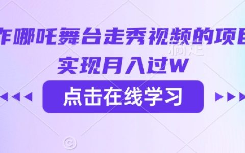 利用AI技術(shù)打造哪吒舞臺走秀視頻項目，輕松實現(xiàn)月收入過萬攻略