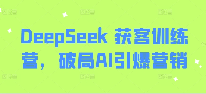 DeepSeek 獲客訓練營，破局AI引爆營銷