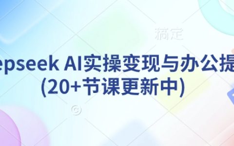 DeepSeek AI實戰教程：高效變現與辦公提效指南（持續更新20余課）