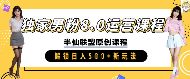 獨家男粉8.0運營課程，實操進階，解鎖日入 5張 新玩法