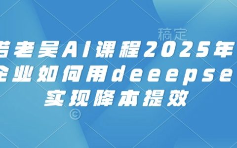 2025電商企業(yè)必看：天諾老吳DeepSeek AI課程助力實現(xiàn)降本增效與智能運營