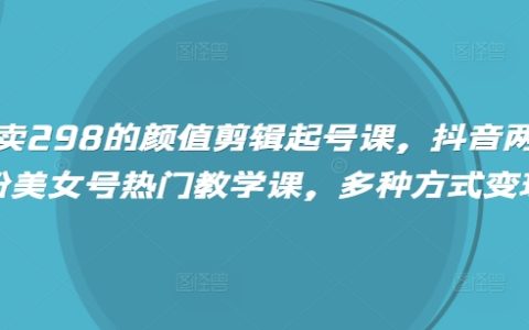 《抖音漲粉變現》：高顏值視頻剪輯技巧+快速起號方法+百萬粉絲賬號打造教程（298元精品課程）
