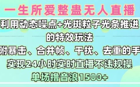 一生所愛無人整蠱升級版9.0，利用動態噪點+光斑粒子光條推進的特效玩法，實現24小時實時直播不違規操，單場日入1.5k