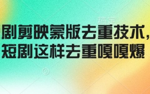 掌握剪映短劇去重技巧，蒙版功能助力高效去重，輕松制作熱門短劇