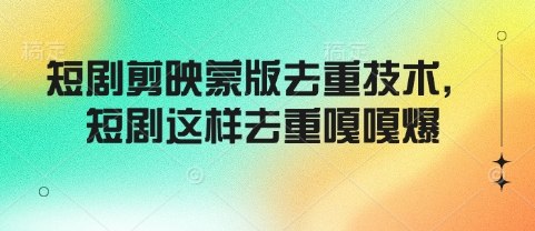 短劇剪映蒙版去重技術，短劇這樣去重嘎嘎爆