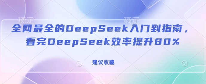 全網最全的DeepSeek入門到指南，看完DeepSeek效率提升80%(建議收藏)