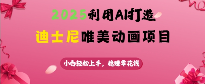 2025利用AI打造迪士尼唯美動畫項目，小白輕松上手，穩掙零花錢